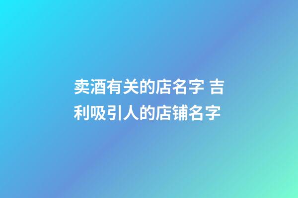 卖酒有关的店名字 吉利吸引人的店铺名字